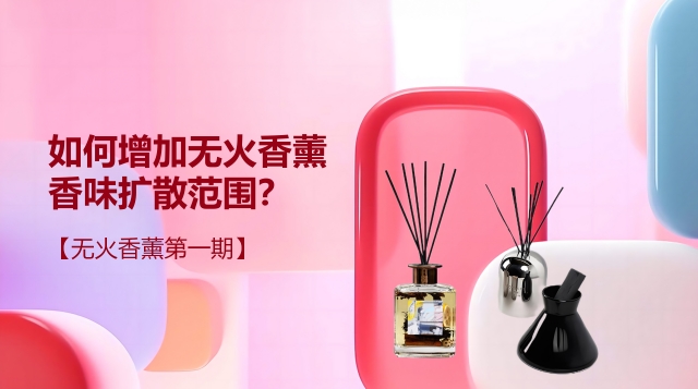 如何增加無(wú)火香薰香味擴(kuò)散范圍？【無(wú)火香薰第一期】